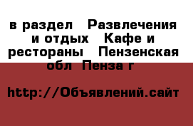  в раздел : Развлечения и отдых » Кафе и рестораны . Пензенская обл.,Пенза г.